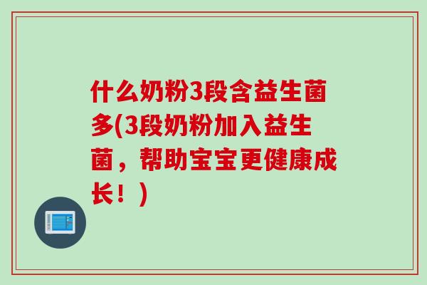 什么奶粉3段含益生菌多(3段奶粉加入益生菌,帮助宝宝更健康成长!) 什么奶粉3段含益生菌多(3段奶粉加入益生菌,帮助宝宝更健康成长!)