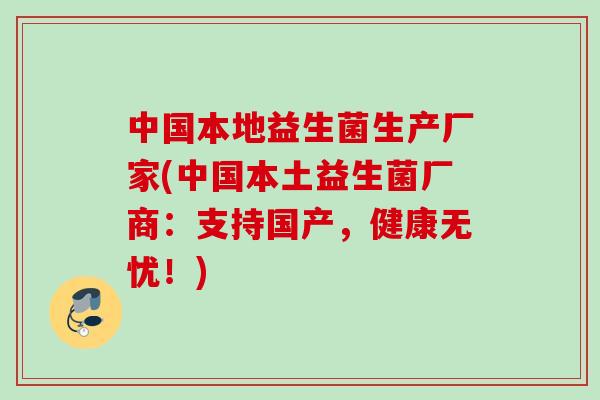 中国本地益生菌生产厂家(中国本土益生菌厂商:支持国产,健康无忧!) 中国本地益生菌生产厂家(中国本土益生菌厂商:支持国产,健康无忧!)