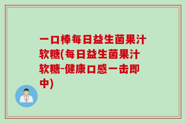 一口棒每日益生菌果汁软糖(每日益生菌果汁软糖-健康口感一击即中)