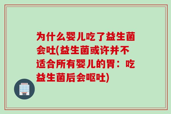 为什么婴儿吃了益生菌会吐(益生菌或许并不适合所有婴儿的胃:吃益生菌后会) 为什么婴儿吃了益生菌会吐(益生菌或许并不适合所有婴儿的胃:吃益生菌后会)