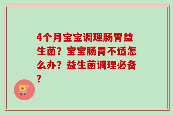 4个月宝宝调理肠胃益生菌？宝宝肠胃不适怎么办？益生菌调理必备？