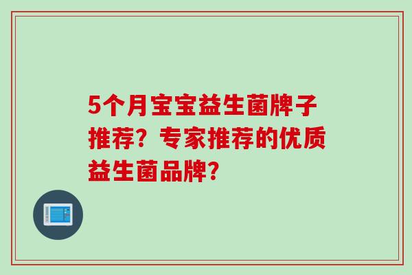 5个月宝宝益生菌牌子推荐?专家推荐的优质益生菌品牌? 5个月宝宝益生菌牌子推荐?专家推荐的优质益生菌品牌?