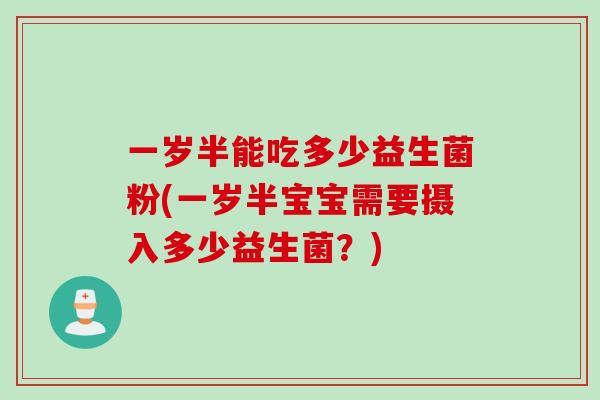 一岁半能吃多少益生菌粉(一岁半宝宝需要摄入多少益生菌？)