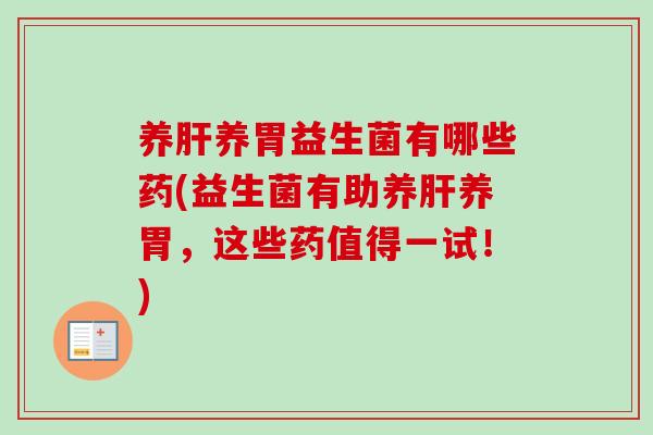 养养胃益生菌有哪些药(益生菌有助养养胃,这些药值得一试!) 养养胃益生菌有哪些药(益生菌有助养养胃,这些药值得一试!)