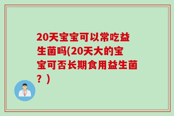 20天宝宝可以常吃益生菌吗(20天大的宝宝可否长期食用益生菌?) 20天宝宝可以常吃益生菌吗(20天大的宝宝可否长期食用益生菌?)