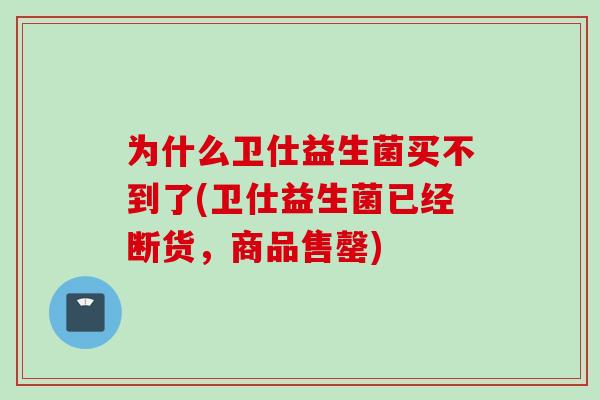 为什么卫仕益生菌买不到了(卫仕益生菌已经断货，商品售罄)