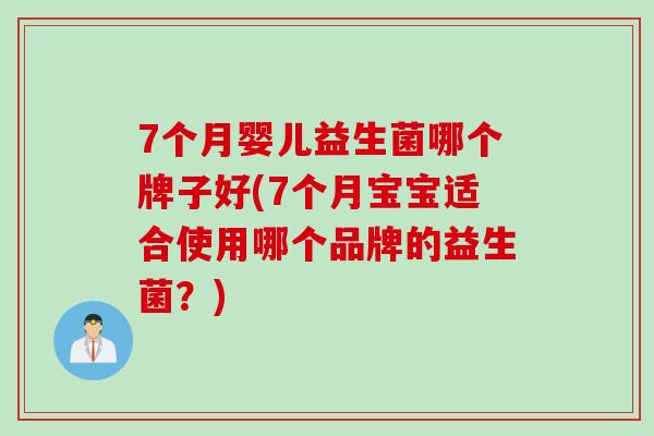 7个月婴儿益生菌哪个牌子好(7个月宝宝适合使用哪个品牌的益生菌?) 7个月婴儿益生菌哪个牌子好(7个月宝宝适合使用哪个品牌的益生菌?)