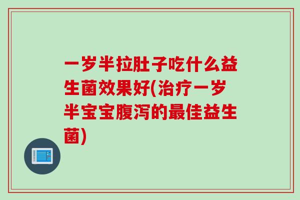 一岁半拉肚子吃什么益生菌效果好(一岁半宝宝的佳益生菌) 一岁半拉肚子吃什么益生菌效果好(一岁半宝宝的佳益生菌)