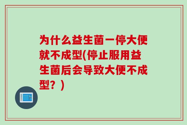 为什么益生菌一停大便就不成型(停止服用益生菌后会导致大便不成型?) 为什么益生菌一停大便就不成型(停止服用益生菌后会导致大便不成型?)