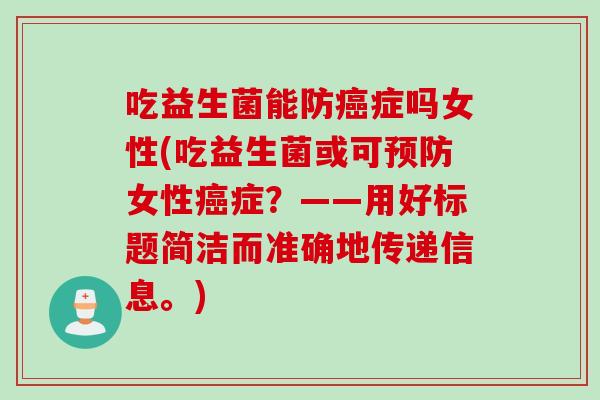 吃益生菌能防症吗女性(吃益生菌或可女性症?——用好标题简洁而准确地传递信息。) 吃益生菌能防症吗女性(吃益生菌或可女性症?——用好标题简洁而准确地传递信息。)