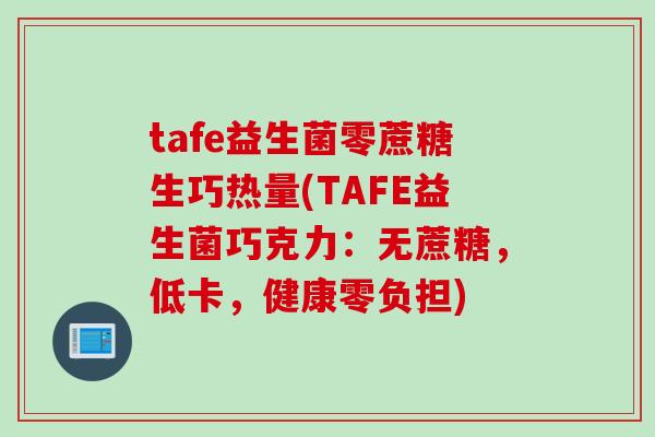 tafe益生菌零蔗糖生巧热量(TAFE益生菌巧克力:无蔗糖,低卡,健康零负担) tafe益生菌零蔗糖生巧热量(TAFE益生菌巧克力:无蔗糖,低卡,健康零负担)