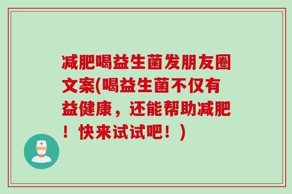 喝益生菌发朋友圈文案(喝益生菌不仅有益健康,还能帮助!快来试试吧!) 喝益生菌发朋友圈文案(喝益生菌不仅有益健康,还能帮助!快来试试吧!)