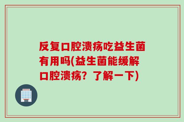 反复吃益生菌有用吗(益生菌能缓解?了解一下) 反复吃益生菌有用吗(益生菌能缓解?了解一下)