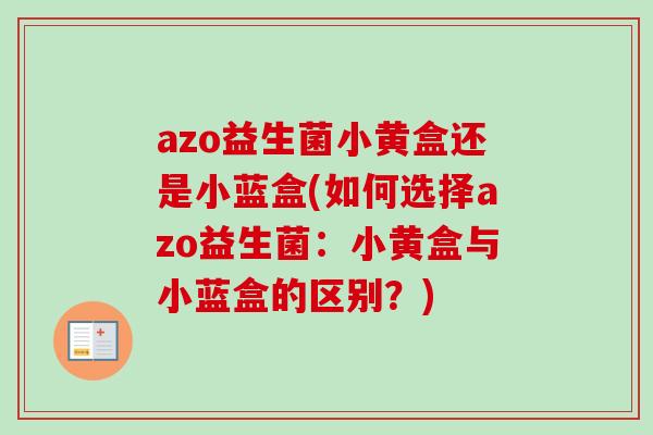 azo益生菌小黄盒还是小蓝盒(如何选择azo益生菌：小黄盒与小蓝盒的区别？)