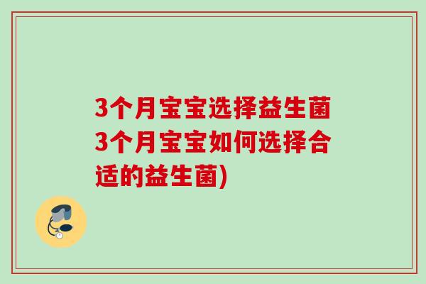 3个月宝宝选择益生菌3个月宝宝如何选择合适的益生菌) 3个月宝宝选择益生菌3个月宝宝如何选择合适的益生菌)