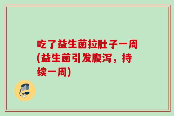 吃了益生菌拉肚子一周(益生菌引发,持续一周) 吃了益生菌拉肚子一周(益生菌引发,持续一周)