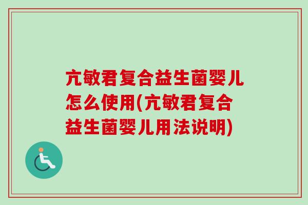 亢敏君复合益生菌婴儿怎么使用(亢敏君复合益生菌婴儿用法说明) 亢敏君复合益生菌婴儿怎么使用(亢敏君复合益生菌婴儿用法说明)