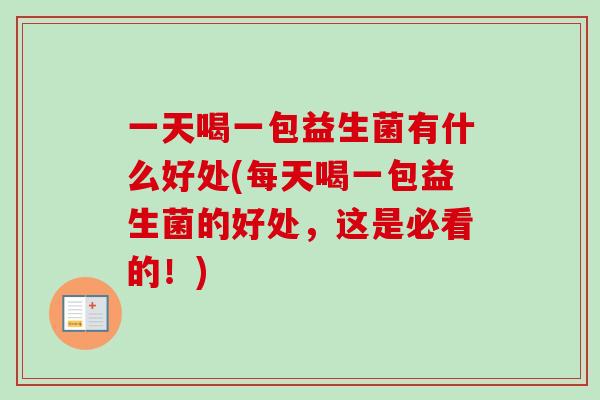 一天喝一包益生菌有什么好处(每天喝一包益生菌的好处，这是必看的！)