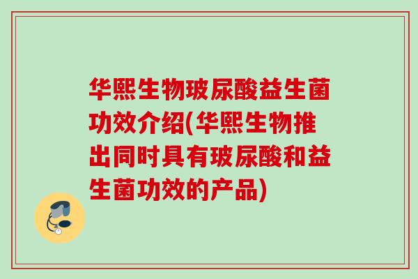 华熙生物玻尿酸益生菌功效介绍(华熙生物推出同时具有玻尿酸和益生菌功效的产品)