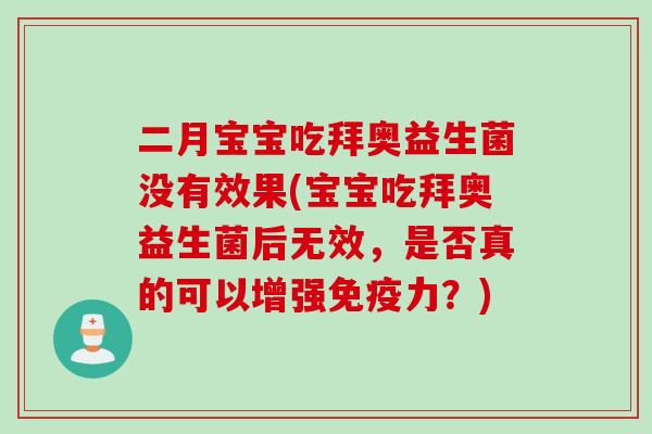 二月宝宝吃拜奥益生菌没有效果(宝宝吃拜奥益生菌后无效，是否真的可以增强力？)