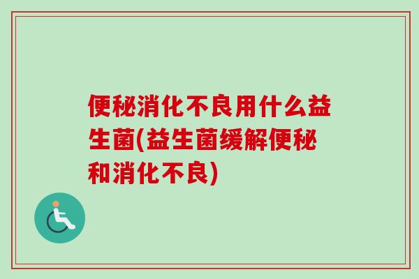 用什么益生菌(益生菌缓解和) 用什么益生菌(益生菌缓解和)