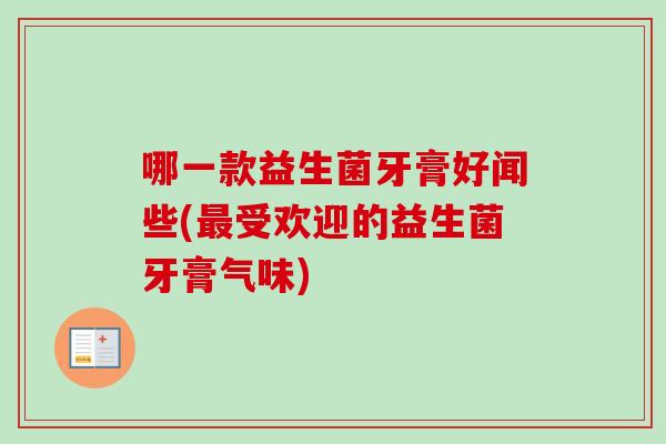 哪一款益生菌牙膏好闻些(受欢迎的益生菌牙膏气味) 哪一款益生菌牙膏好闻些(受欢迎的益生菌牙膏气味)