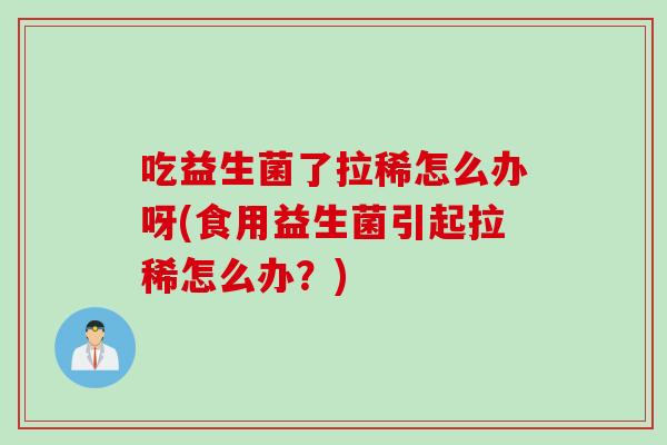 吃益生菌了拉稀怎么办呀(食用益生菌引起拉稀怎么办？)