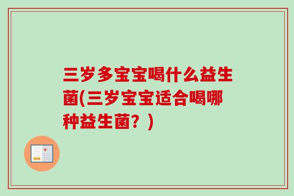 三岁多宝宝喝什么益生菌(三岁宝宝适合喝哪种益生菌？)