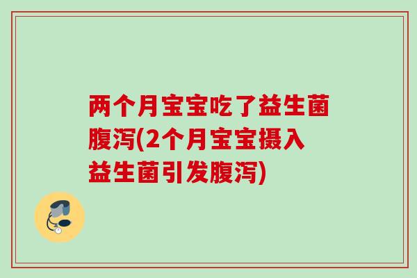 两个月宝宝吃了益生菌(2个月宝宝摄入益生菌引发) 两个月宝宝吃了益生菌(2个月宝宝摄入益生菌引发)