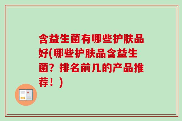 含益生菌有哪些护肤品好(哪些护肤品含益生菌?排名前几的产品推荐!) 含益生菌有哪些护肤品好(哪些护肤品含益生菌?排名前几的产品推荐!)