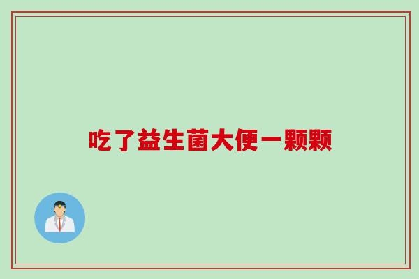 吃了益生菌大便一颗颗 吃了益生菌大便一颗颗