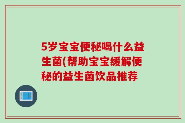 5岁宝宝喝什么益生菌(帮助宝宝缓解的益生菌饮品推荐