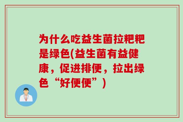为什么吃益生菌拉粑粑是绿色(益生菌有益健康,促进排便,拉出绿色“好便便”) 为什么吃益生菌拉粑粑是绿色(益生菌有益健康,促进排便,拉出绿色“好便便”)