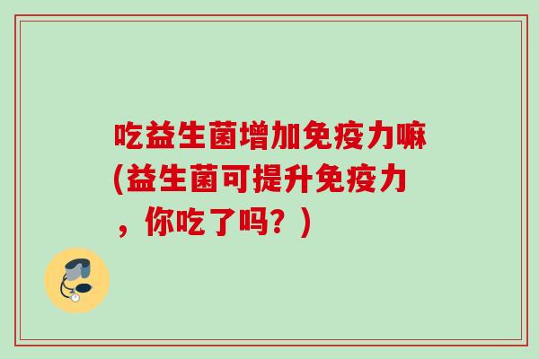 吃益生菌增加力嘛(益生菌可提升力，你吃了吗？)
