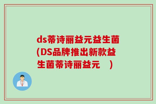 ds蒂诗丽益元益生菌(DS品牌推出新款益生菌蒂诗丽益元 ) ds蒂诗丽益元益生菌(DS品牌推出新款益生菌蒂诗丽益元 )
