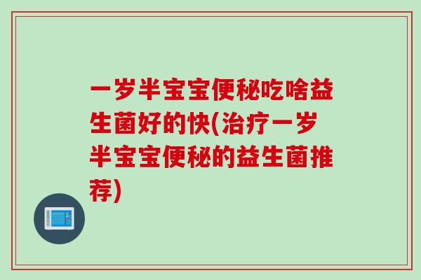 一岁半宝宝吃啥益生菌好的快(一岁半宝宝的益生菌推荐) 一岁半宝宝吃啥益生菌好的快(一岁半宝宝的益生菌推荐)
