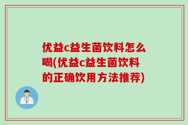 优益c益生菌饮料怎么喝(优益c益生菌饮料的正确饮用方法推荐) 优益c益生菌饮料怎么喝(优益c益生菌饮料的正确饮用方法推荐)