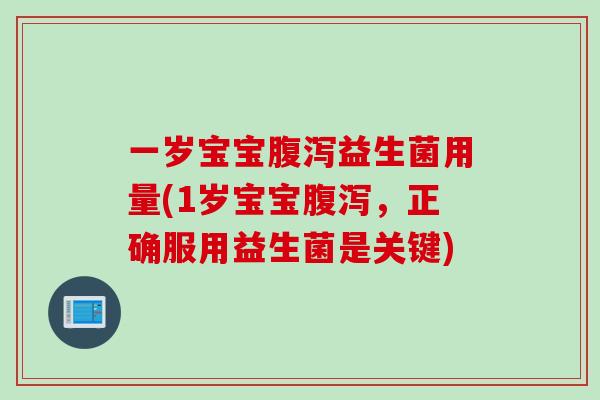 一岁宝宝益生菌用量(1岁宝宝,正确服用益生菌是关键) 一岁宝宝益生菌用量(1岁宝宝,正确服用益生菌是关键)