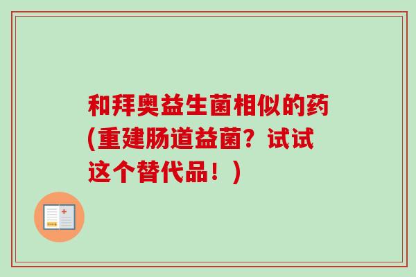 和拜奥益生菌相似的药(重建肠道益菌?试试这个替代品!) 和拜奥益生菌相似的药(重建肠道益菌?试试这个替代品!)