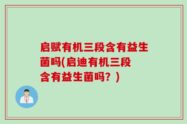 启赋有机三段含有益生菌吗(启迪有机三段 含有益生菌吗?) 启赋有机三段含有益生菌吗(启迪有机三段 含有益生菌吗?)