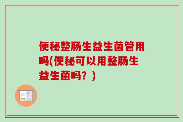 整肠生益生菌管用吗(可以用整肠生益生菌吗?) 整肠生益生菌管用吗(可以用整肠生益生菌吗?)