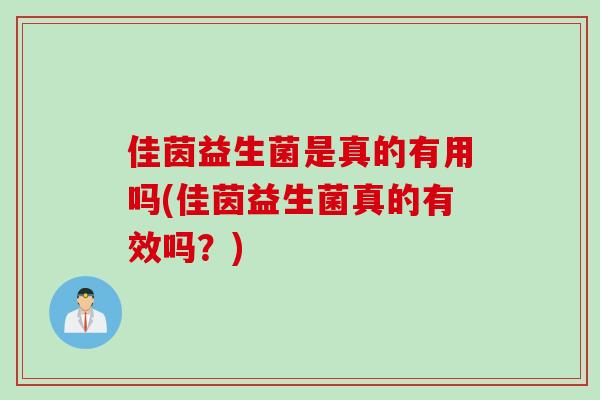 佳茵益生菌是真的有用吗(佳茵益生菌真的有效吗？)