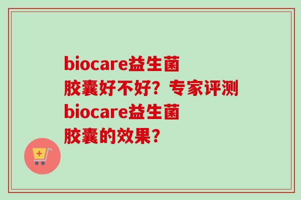 biocare益生菌胶囊好不好?专家评测biocare益生菌胶囊的效果? biocare益生菌胶囊好不好?专家评测biocare益生菌胶囊的效果?