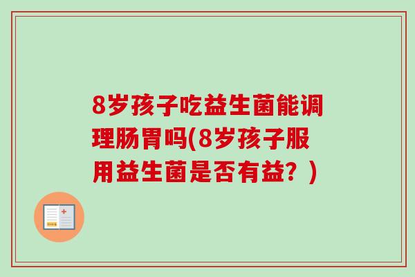 8岁孩子吃益生菌能调理肠胃吗(8岁孩子服用益生菌是否有益？)