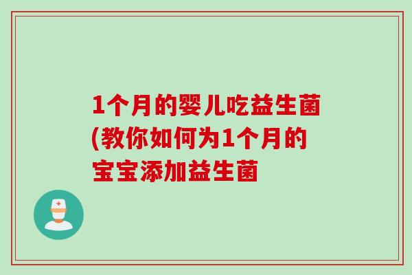 1个月的婴儿吃益生菌(教你如何为1个月的宝宝添加益生菌 1个月的婴儿吃益生菌(教你如何为1个月的宝宝添加益生菌