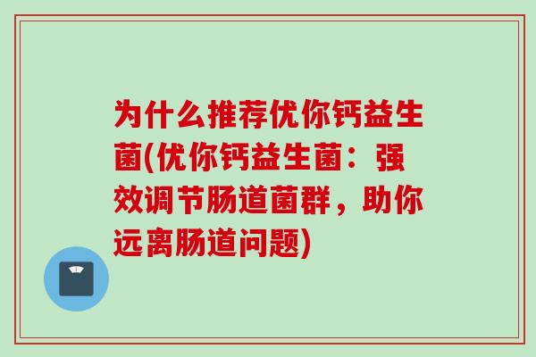 为什么推荐优你钙益生菌(优你钙益生菌：强效调节肠道菌群，助你远离肠道问题)