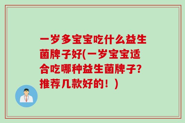 一岁多宝宝吃什么益生菌牌子好(一岁宝宝适合吃哪种益生菌牌子？推荐几款好的！)