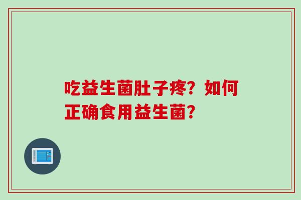 吃益生菌肚子疼？如何正确食用益生菌？
