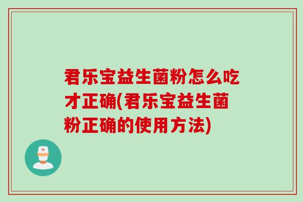 君乐宝益生菌粉怎么吃才正确(君乐宝益生菌粉正确的使用方法)