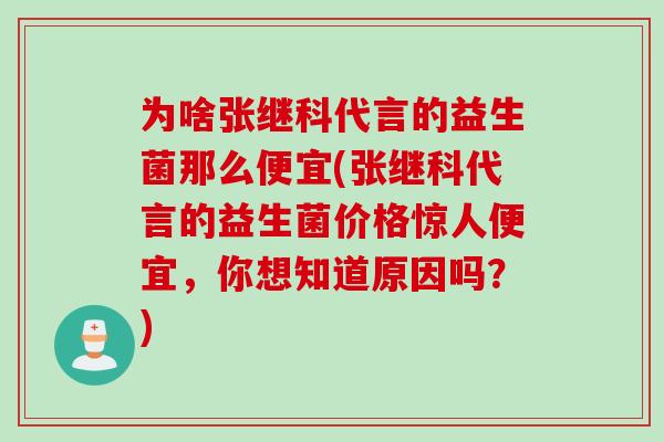 为啥张继科代言的益生菌那么便宜(张继科代言的益生菌价格惊人便宜，你想知道原因吗？)